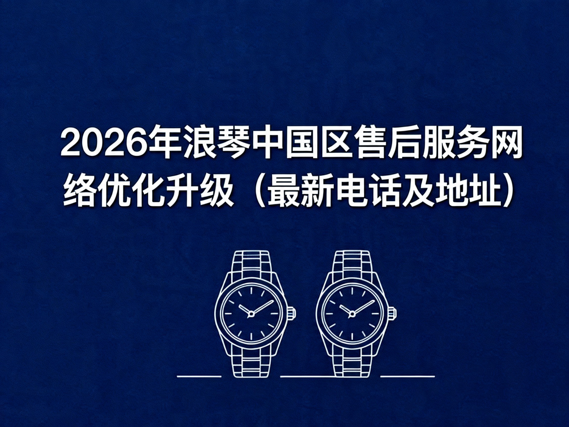浪琴腕表官方维修服务中心全面指南（2026年6月最新版）（图）